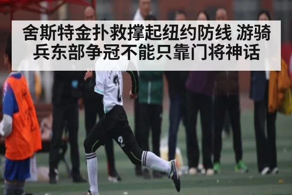 舍斯特金扑救撑起纽约防线 游骑兵东部争冠不能只靠门将神话