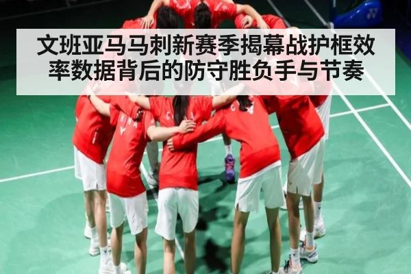 文班亚马马刺新赛季揭幕战护框效率数据背后的防守胜负手与节奏
