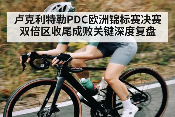 卢克利特勒PDC欧洲锦标赛决赛双倍区收尾成败关键深度复盘